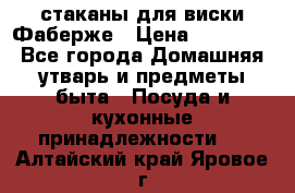 стаканы для виски Фаберже › Цена ­ 95 000 - Все города Домашняя утварь и предметы быта » Посуда и кухонные принадлежности   . Алтайский край,Яровое г.